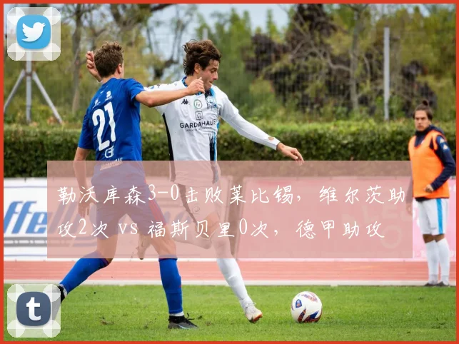 勒沃库森3-0击败莱比锡,维尔茨助攻2次 vs 福斯贝里0次,德甲助攻王之争天平倾斜
